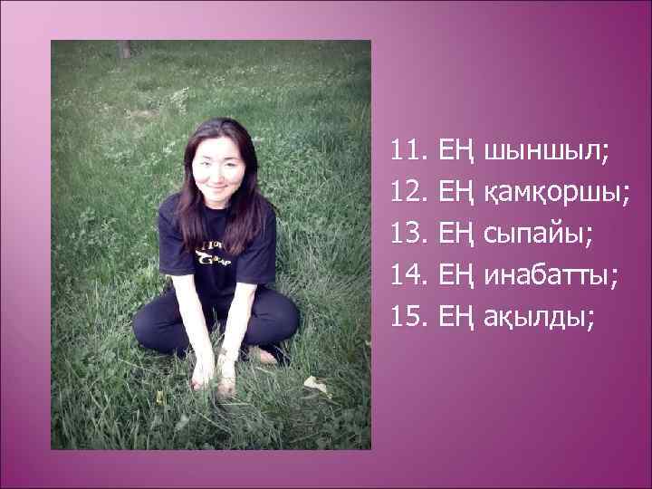 11. ЕҢ шыншыл; 12. ЕҢ қамқоршы; 13. ЕҢ сыпайы; 14. ЕҢ инабатты; 15. ЕҢ