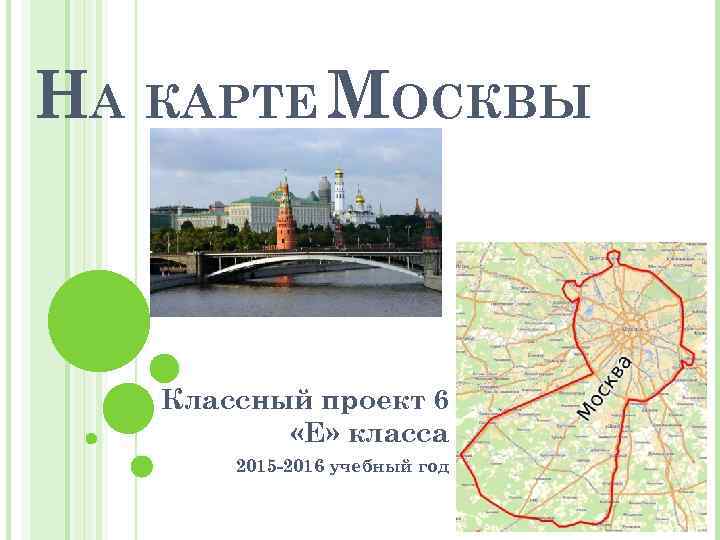 НА КАРТЕ МОСКВЫ Классный проект 6 «Е» класса 2015 -2016 учебный год 