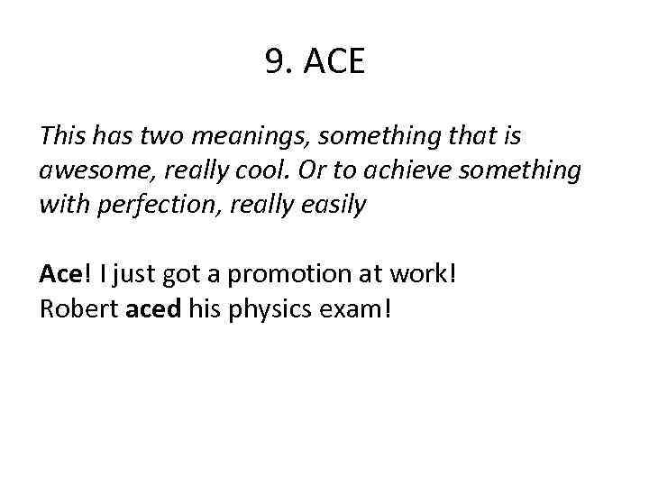 9. ACE This has two meanings, something that is awesome, really cool. Or to