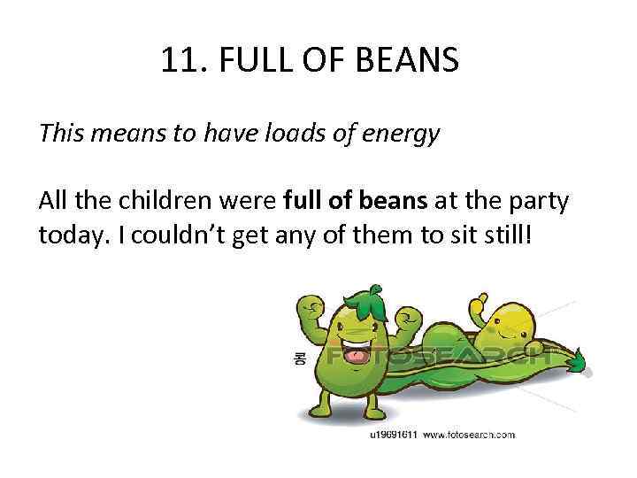 11. FULL OF BEANS This means to have loads of energy All the children