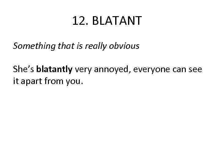 12. BLATANT Something that is really obvious She’s blatantly very annoyed, everyone can see