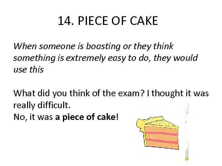 14. PIECE OF CAKE When someone is boasting or they think something is extremely