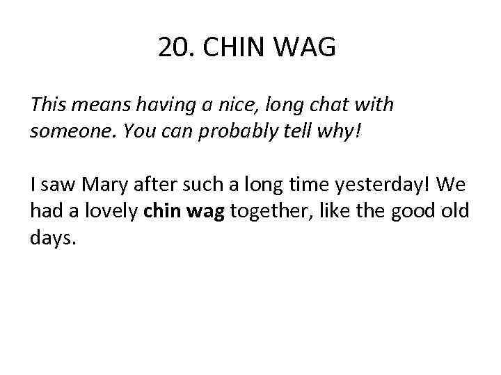 20. CHIN WAG This means having a nice, long chat with someone. You can