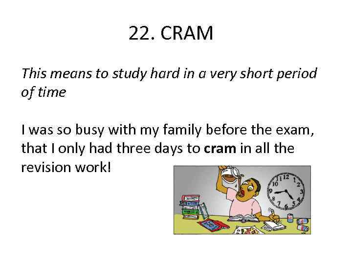22. CRAM This means to study hard in a very short period of time