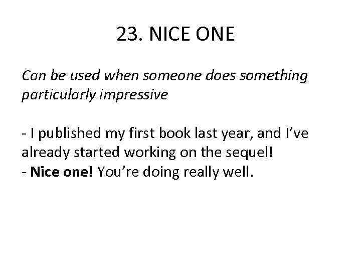 23. NICE ONE Can be used when someone does something particularly impressive - I