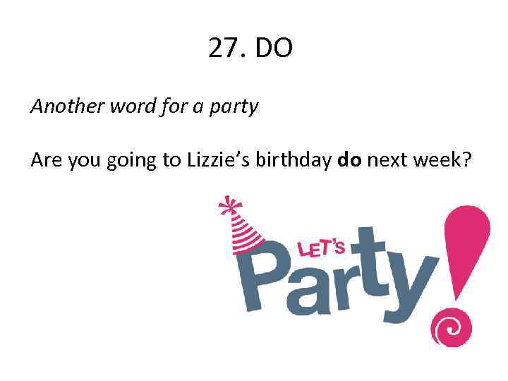27. DO Another word for a party Are you going to Lizzie’s birthday do