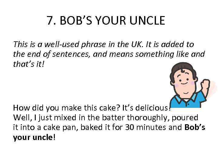 7. BOB’S YOUR UNCLE This is a well-used phrase in the UK. It is