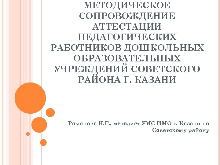 МЕТОДИЧЕСКОЕ СОПРОВОЖДЕНИЕ АТТЕСТАЦИИ ПЕДАГОГИЧЕСКИХ РАБОТНИКОВ ДОШКОЛЬНЫХ ОБРАЗОВАТЕЛЬНЫХ УЧРЕЖДЕНИЙ СОВЕТСКОГО РАЙОНА Г. КАЗАНИ Романова Н.