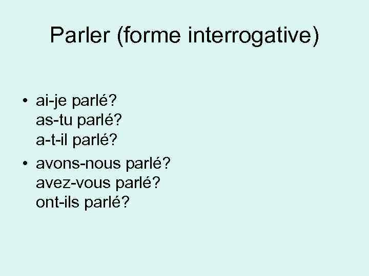 Parler (forme interrogative) • ai-je parlé? as-tu parlé? a-t-il parlé? • avons-nous parlé? avez-vous