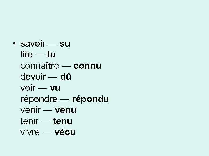  • savoir — su lire — lu connaître — connu devoir — dû