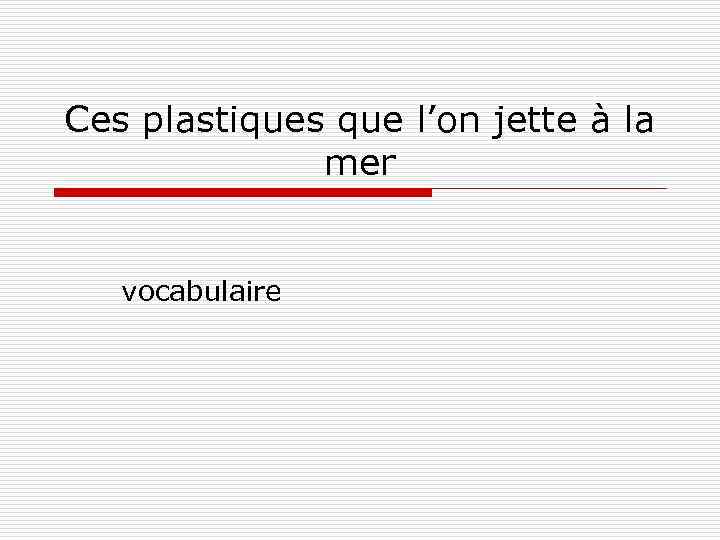 Ces plastiques que l’on jette à la mer vocabulaire 