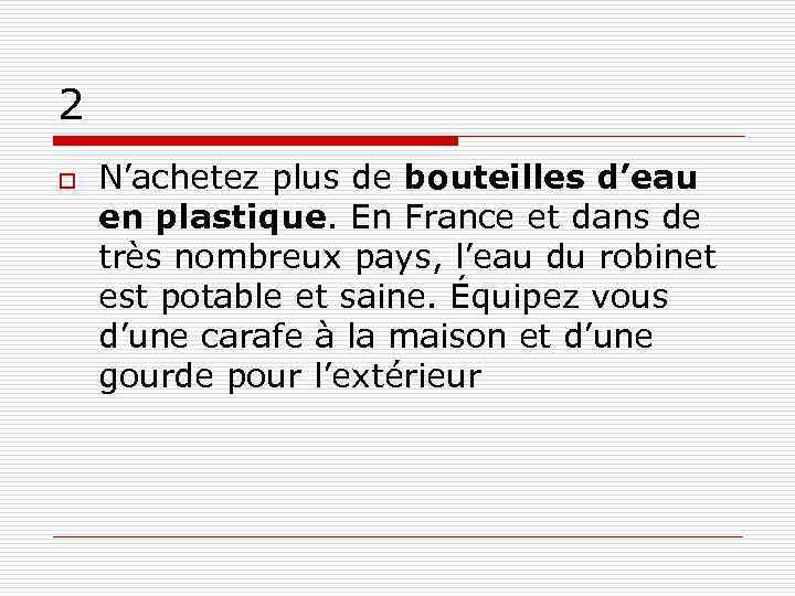 2 o N’achetez plus de bouteilles d’eau en plastique. En France et dans de