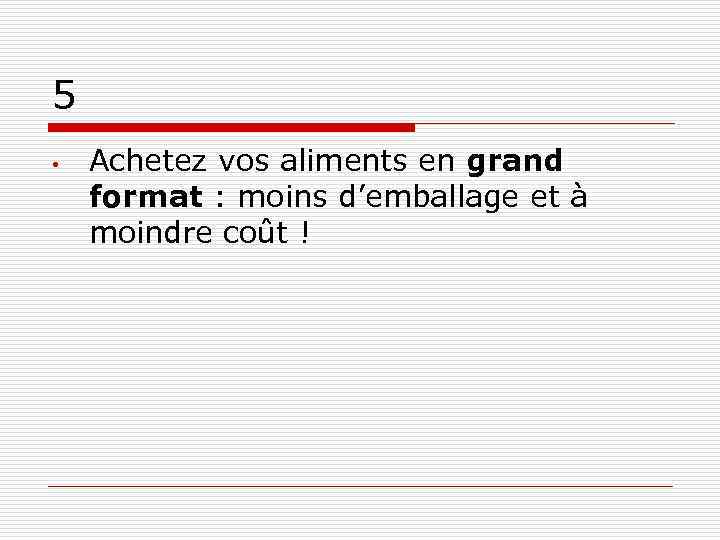 5 • Achetez vos aliments en grand format : moins d’emballage et à moindre