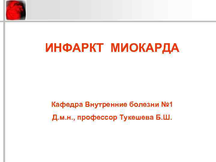 ИНФАРКТ МИОКАРДА Кафедра Внутренние болезни № 1 Д. м. н. , профессор Тукешева Б.