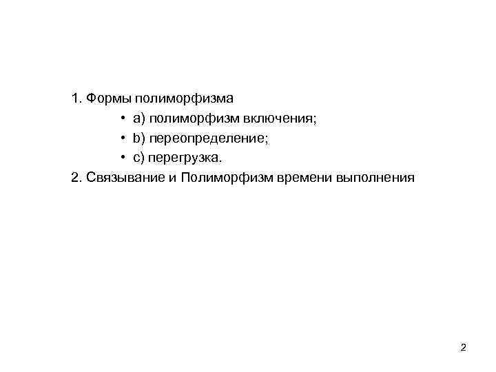 1. Формы полиморфизма • a) полиморфизм включения; • b) переопределение; • c) перегрузка. 2.