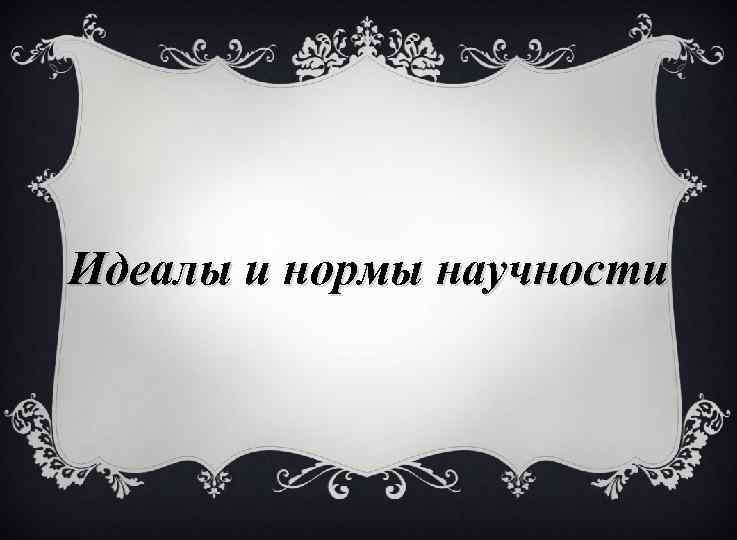 Идеалы и нормы научности 
