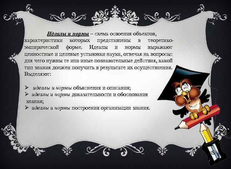 Идеалы и нормы – схема освоения объектов, характеристики которых представлены в теоретикоэмпирической форме. Идеалы