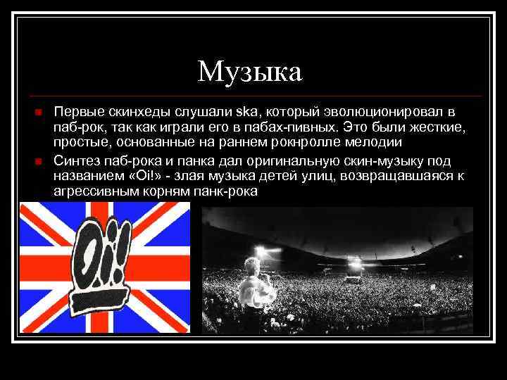 Музыка n n Первые скинхеды слушали ska, который эволюционировал в паб-рок, так как играли