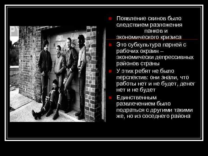 n n Появление скинов было следствием разложения движения панков и экономического кризиса Это субкультура