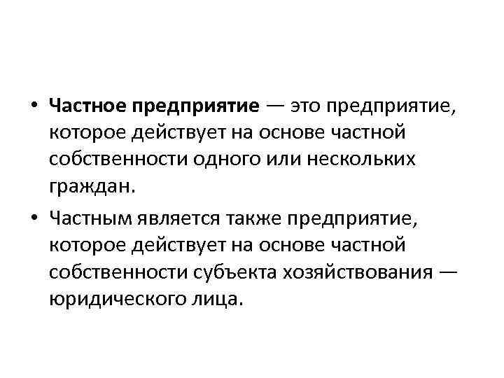  • Частное предприятие — это предприятие, которое действует на основе частной собственности одного