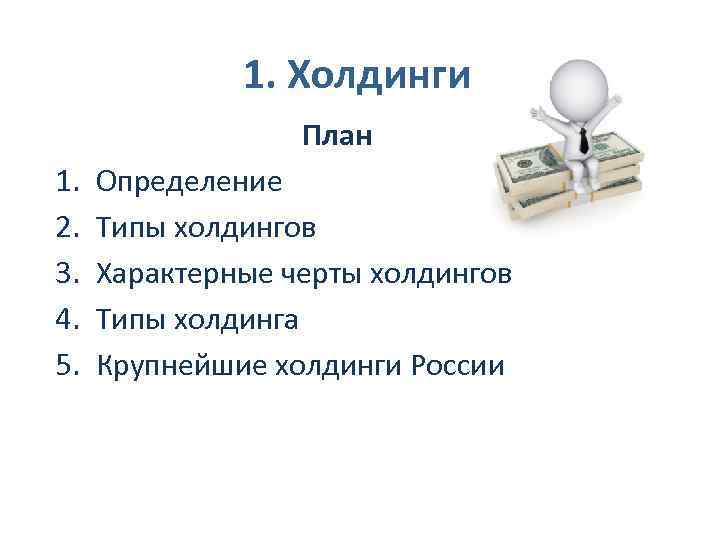 1. Холдинги План 1. 2. 3. 4. 5. Определение Типы холдингов Характерные черты холдингов