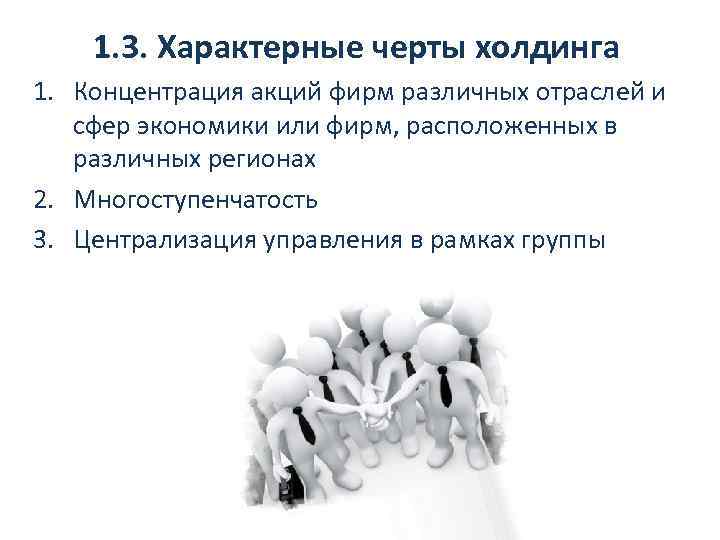 1. 3. Характерные черты холдинга 1. Концентрация акций фирм различных отраслей и сфер экономики