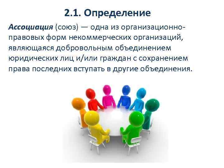 2. 1. Определение Ассоциация (союз) — одна из организационноправовых форм некоммерческих организаций, являющаяся добровольным