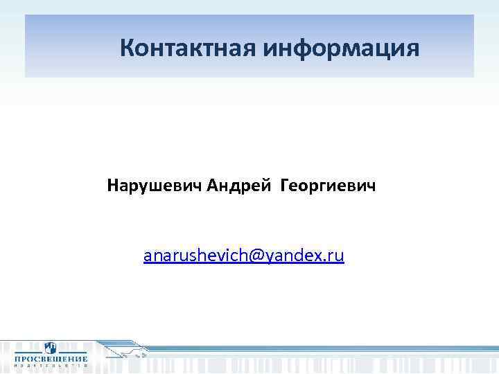  Контактная информация Нарушевич Андрей Георгиевич anarushevich@yandex. ru 