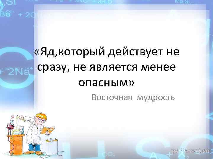  «Яд, который действует не сразу, не является менее опасным» Восточная мудрость 