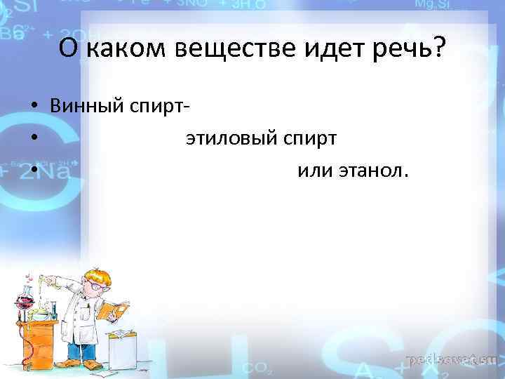 О каком веществе идет речь? • Винный спирт- • этиловый спирт • или этанол.