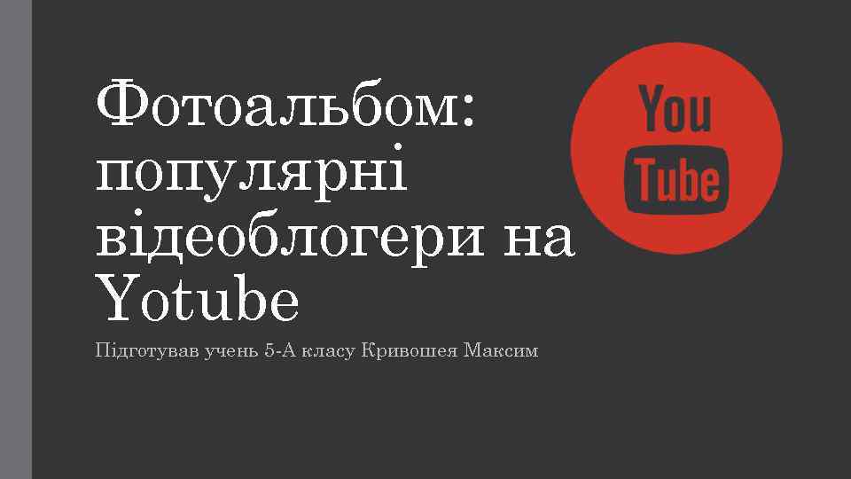 Фотоальбом: популярні відеоблогери на Yotube Підготував учень 5 -А класу Кривошея Максим 