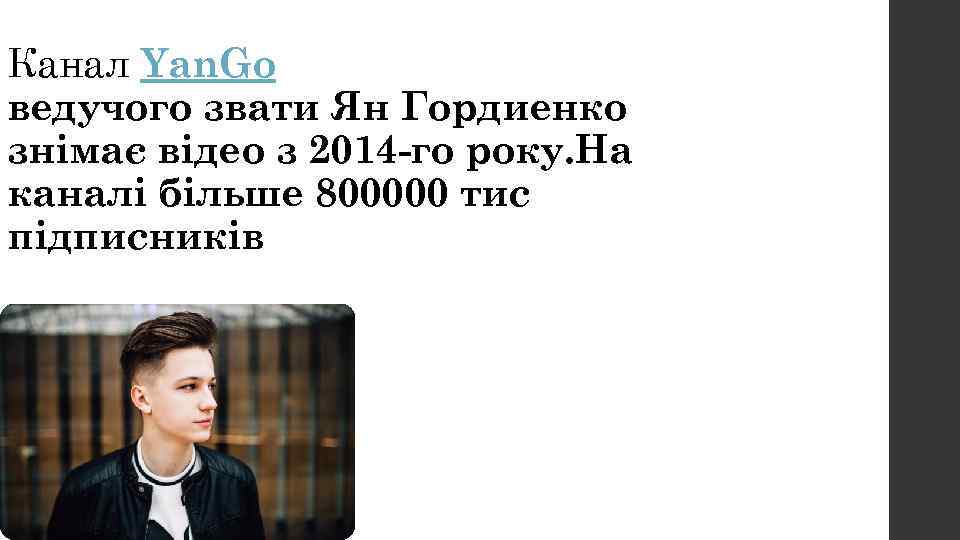 Канал Yan. Go ведучого звати Ян Гордиенко знімає відео з 2014 -го року. На