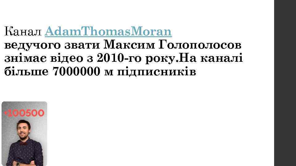 Канал Adam. Thomas. Moran ведучого звати Максим Голополосов знімає відео з 2010 -го року.
