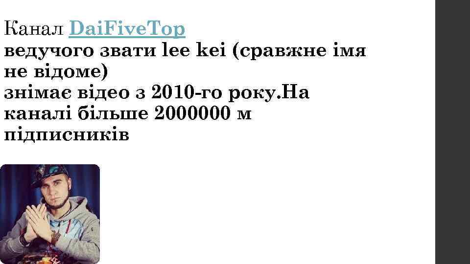 Канал Dai. Five. Top ведучого звати lee kei (сравжне імя не відоме) знімає відео