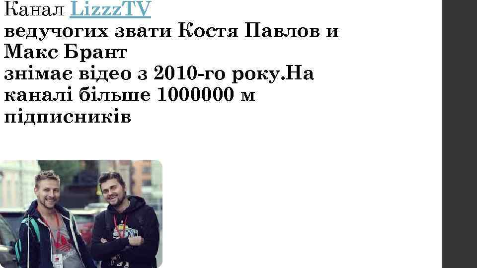 Канал Lizzz. TV ведучогих звати Костя Павлов и Макс Брант знімає відео з 2010