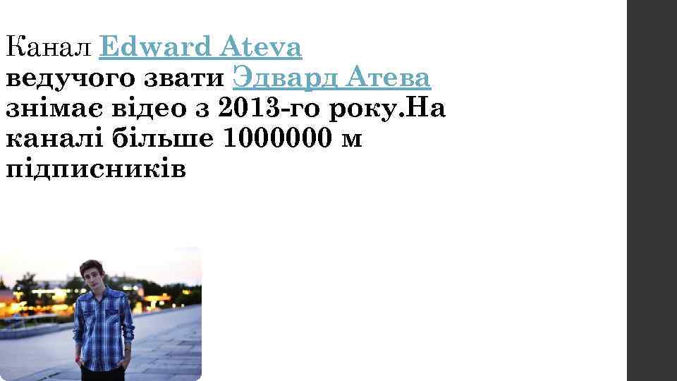 Канал Edward Ateva ведучого звати Эдвард Атева знімає відео з 2013 -го року. На