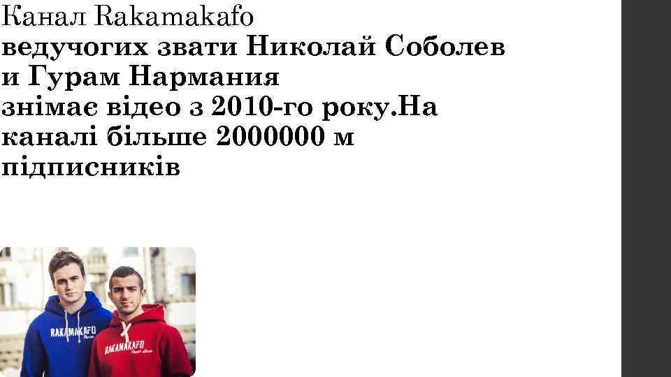 Канал Rakamakafo ведучогих звати Николай Соболев и Гурам Нармания знімає відео з 2010 -го