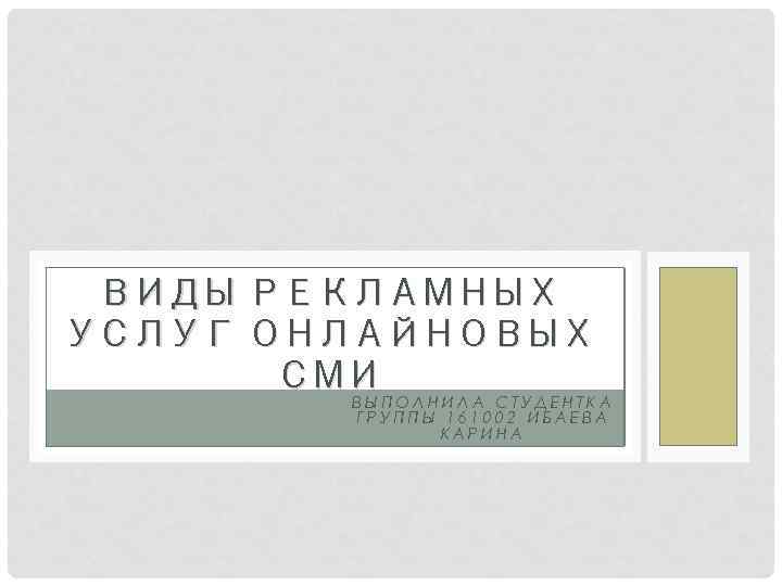 ВИДЫ РЕКЛАМНЫХ УСЛУГ ОНЛАЙНОВЫХ СМИ ВЫПОЛНИЛА СТУДЕНТКА ГРУППЫ 161002 ИБАЕВА КАРИНА 