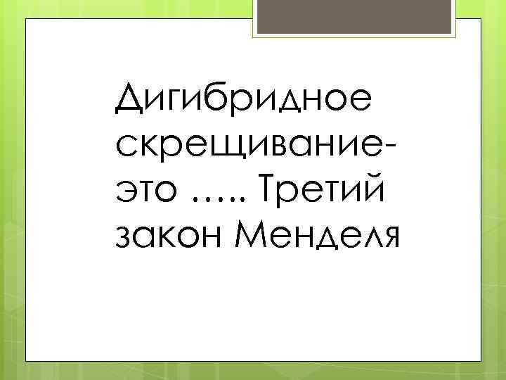 Дигибридное скрещивание это …. . Третий закон Менделя 