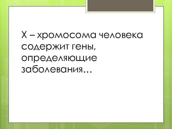 Х – хромосома человека содержит гены, определяющие заболевания… 