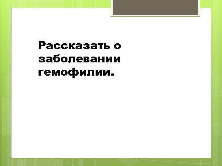 Рассказать о заболевании гемофилии. 