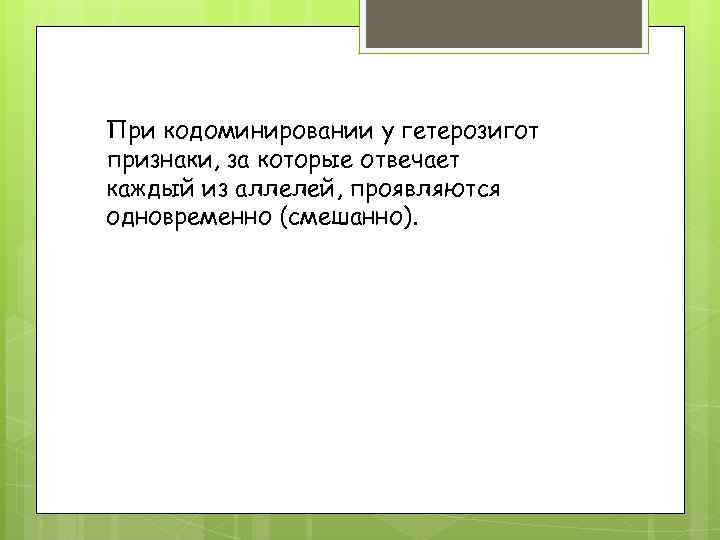 При кодоминировании у гетерозигот признаки, за которые отвечает каждый из аллелей, проявляются одновременно (смешанно).