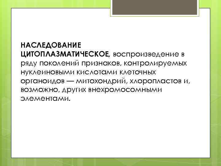 НАСЛЕДОВАНИЕ ЦИТОПЛАЗМАТИЧЕСКОЕ, воспроизведение в ряду поколений признаков, контролируемых нуклеиновыми кислотами клеточных органоидов — митохондрий,