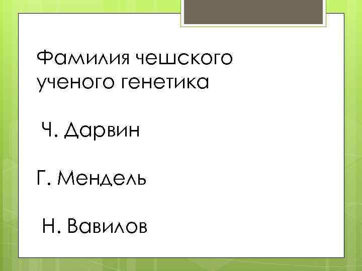 Фамилия чешского ученого генетика Ч. Дарвин Г. Мендель Н. Вавилов 