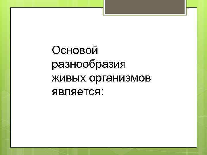 Основой разнообразия живых организмов является: 