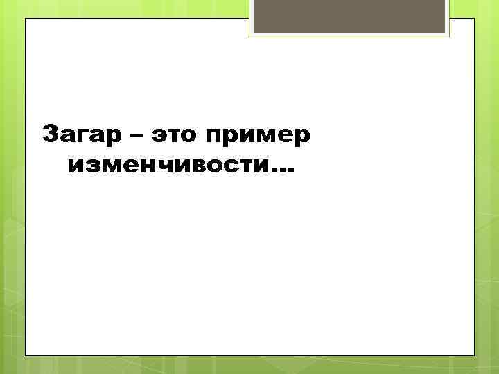 Загар – это пример изменчивости… 