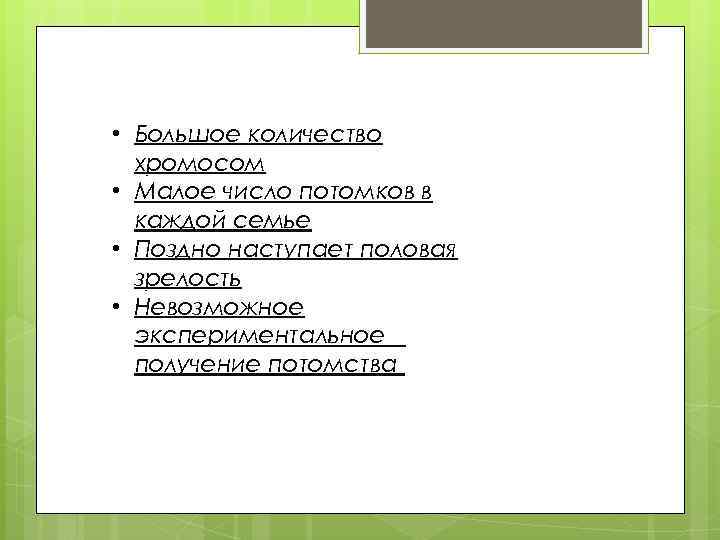  • Большое количество хромосом • Малое число потомков в каждой семье • Поздно