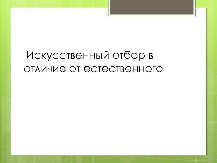  Искусственный отбор в отличие от естественного 