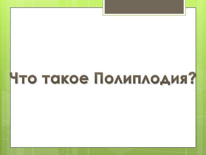 Что такое Полиплодия? 