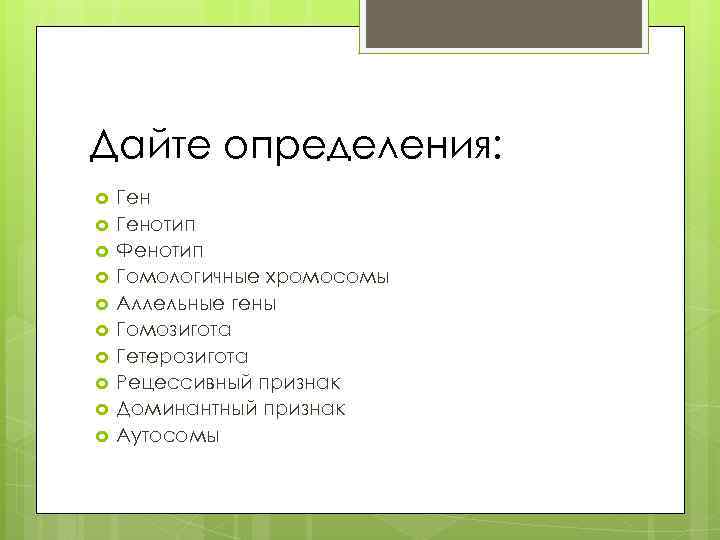 Дайте определения: Генотип Фенотип Гомологичные хромосомы Аллельные гены Гомозигота Гетерозигота Рецессивный признак Доминантный признак